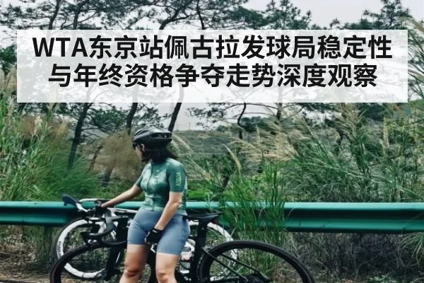 WTA东京站佩古拉发球局稳定性与年终资格争夺走势深度观察