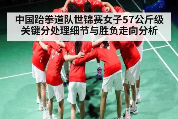中国跆拳道队世锦赛女子57公斤级关键分处理细节与胜负走向分析