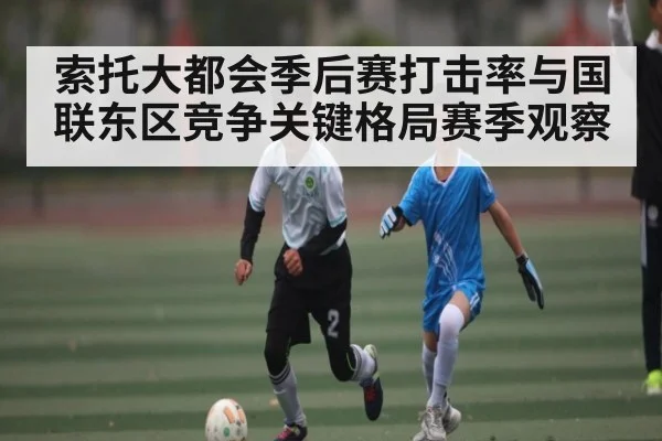 索托大都会季后赛打击率与国联东区竞争关键格局赛季观察