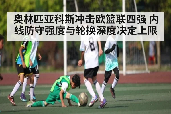 奥林匹亚科斯冲击欧篮联四强 内线防守强度与轮换深度决定上限